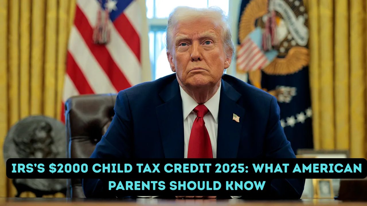 IRS’s $2000 Child Tax Credit 2025: What American Parents Should Know