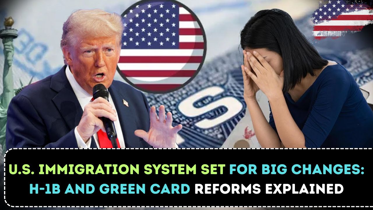 U.S. Immigration System Set for Big Changes H-1B and Green Card Reforms Explained