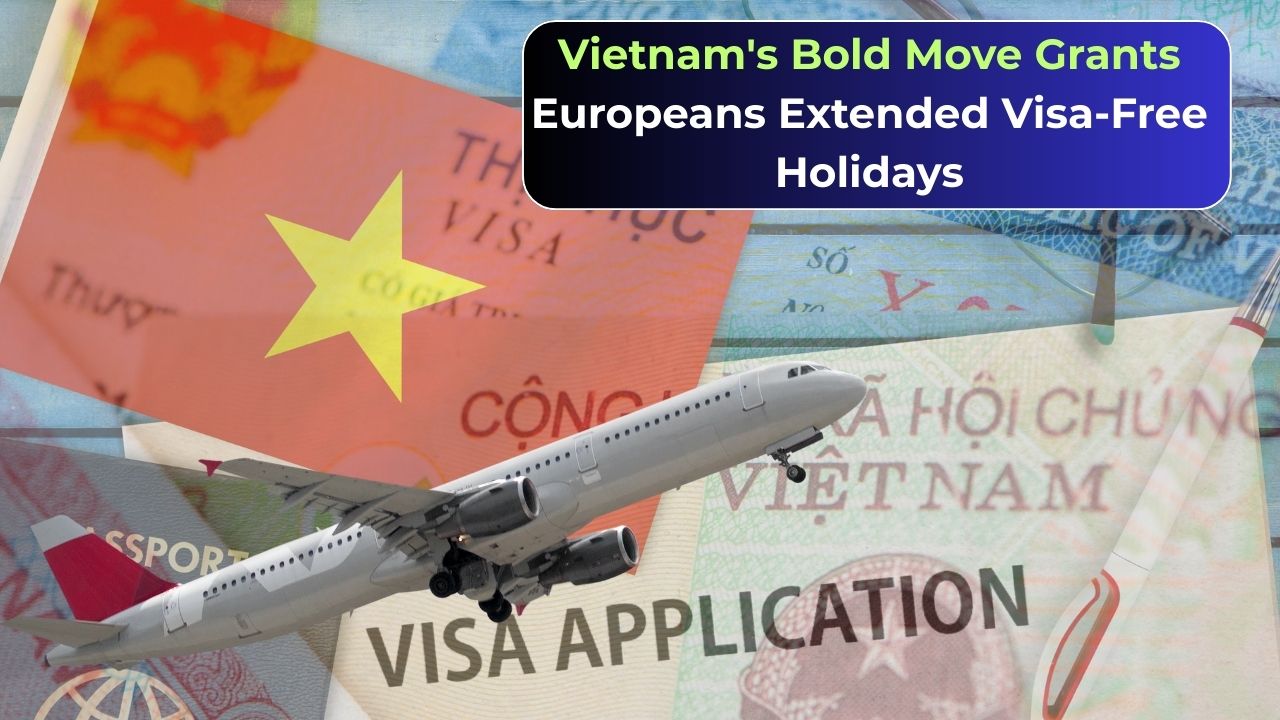 Breaking: Vietnam's Bold Move Grants Europeans Extended Visa-Free Holidays