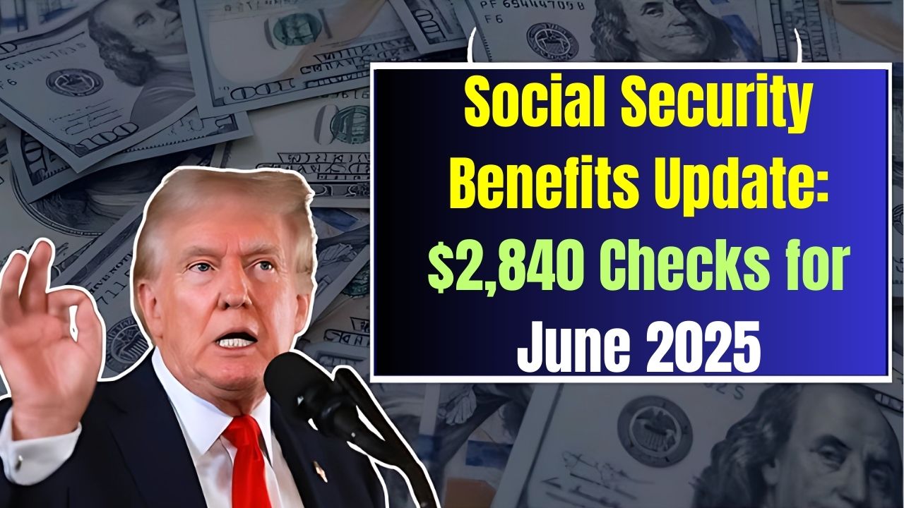Social Security Benefits Update: $2,840 Checks for June 2025